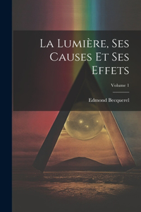 Lumière, Ses Causes Et Ses Effets; Volume 1