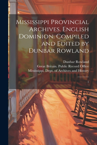 Mississippi Provincial Archives. English Dominion. Compiled and Edited by Dunbar Rowland