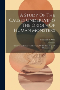 Study Of The Causes Underlying The Origin Of Human Monsters: Third Contribution To The Study Of The Pathology Of Human Embryos