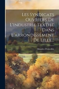 Les Syndicats Ouvriers De L'industrie Textile Dans L'arrondissement De Lille...