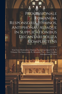 Processionale Romanum, Responsoria, Hymnos, Antiphonas, Aliaque In Supplicationibus Decantari Solita Complectens