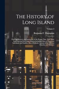 History of Long Island; From Its Discovery and Settlement, to the Present Time. With Many Important and Interesting Matters; Including Otices of Numerous Individuals and Families; Also a Particular Account of the Different Churches and Ministers; V