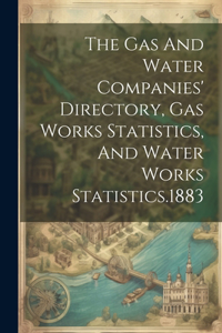 Gas And Water Companies' Directory, Gas Works Statistics, And Water Works Statistics.1883