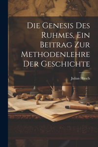 Die Genesis des Ruhmes, Ein Beitrag Zur Methodenlehre der Geschichte