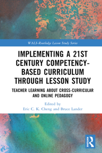 Implementing a 21st Century Competency-Based Curriculum Through Lesson Study: Teacher Learning about Cross-Curricular and Online Pedagogy