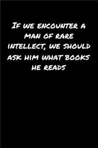 If We Encounter A Man Of Rare Intellect We Should Ask Him What Books He Reads