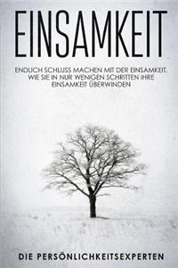 Einsamkeit: Endlich schluss machen mit der Einsamkeit. Wie Sie in nur wenigen Schritten Ihre Einsamkeit überwinden