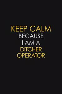 Keep Calm Because I Am A Ditcher Operator