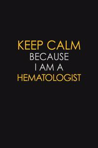 Keep Calm Because I Am A Hematologist