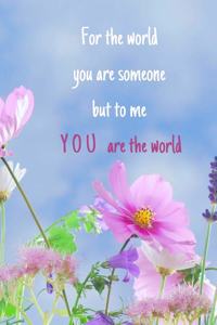 For the world you are someone but to me you are the world