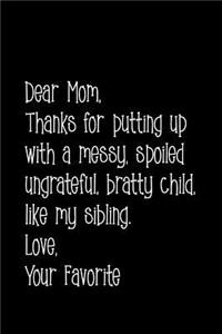 Dear Mom, Thanks for Putting Up with a Messy, Spoiled Ungrateful, Bratty Child, Like My Sibling. Love Your Favorite
