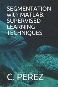 SEGMENTATION with MATLAB. SUPERVISED LEARNING TECHNIQUES