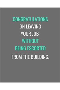 Congratulations On Leaving Your Job Without Being Escorted From The Building.