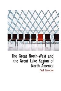 The Great North-West and the Great Lake Region of North America