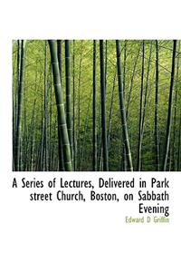 A Series of Lectures, Delivered in Park Street Church, Boston, on Sabbath Evening