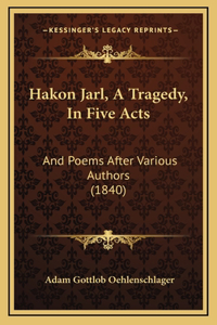 Hakon Jarl, A Tragedy, In Five Acts: And Poems After Various Authors (1840)