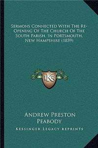 Sermons Connected With The Re-Opening Of The Church Of The South Parish, In Portsmouth, New Hampshire (1859)