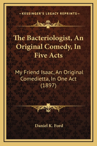 The Bacteriologist, An Original Comedy, In Five Acts