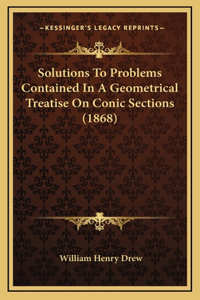 Solutions To Problems Contained In A Geometrical Treatise On Conic Sections (1868)