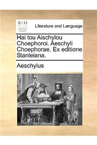 Hai Tou Aischylou Choephoroi. Aeschyli Choephorae. Ex Editione Stanleiana.