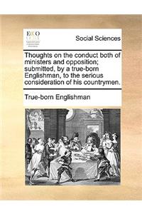 Thoughts on the Conduct Both of Ministers and Opposition; Submitted, by a True-Born Englishman, to the Serious Consideration of His Countrymen.
