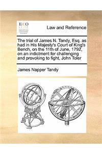 The trial of James N. Tandy, Esq. as had in His Majesty's Court of King's Bench, on the 11th of June, 1792, on an indictment for challenging and provoking to fight, John Toler