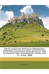 Die Klassische Nationalokonomie: Vortrag Gehalten Beim Antritt Des Lehramts Der Universitat Wien, Am 17. April 1888