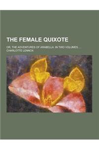 The Female Quixote; Or, the Adventures of Arabella. in Two Volumes. ...