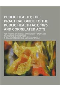 Public Health; For the Use of Medical Officers of Health and Inspectors of Nuisances ...