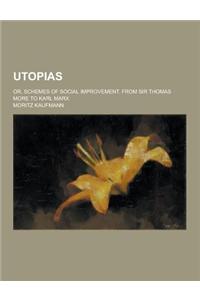 Utopias; Or, Schemes of Social Improvement. from Sir Thomas More to Karl Marx