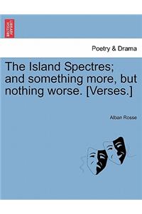 The Island Spectres; And Something More, But Nothing Worse. [Verses.]