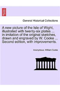 New Picture of the Isle of Wight, Illustrated with Twenty-Six Plates ... in Imitation of the Original Sketches, Drawn and Engraved by W. Cooke ... Second Edition, with Improvements.