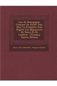 GUI de Bourgogne: Chanson de Geste; Pub. Pour La Premiere Fois D'Apres Les Manuscrits de Tours Et de Londres