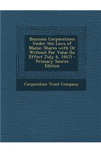 Business Corporations Under the Laws of Maine: Shares with or Without Par Value (in Effect July 6, 1917)