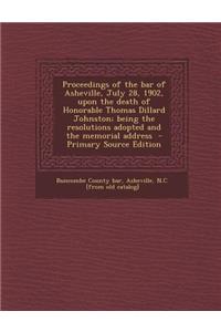 Proceedings of the Bar of Asheville, July 28, 1902, Upon the Death of Honorable Thomas Dillard Johnston; Being the Resolutions Adopted and the Memorial Address