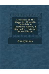 Anecdotes of the Stage, Or, Dramatic Table-Talk in Theatrical History & Biography