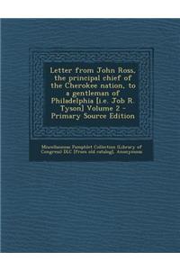 Letter from John Ross, the Principal Chief of the Cherokee Nation, to a Gentleman of Philadelphia [I.E. Job R. Tyson] Volume 2