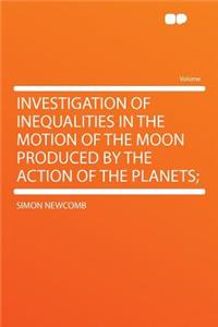 Investigation of Inequalities in the Motion of the Moon Produced by the Action of the Planets;