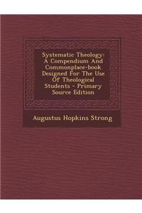 Systematic Theology: A Compendium and Commonplace-Book Designed for the Use of Theological Students - Primary Source Edition: A Compendium and Commonplace-Book Designed for the Use of Theological Students - Primary Source Edition