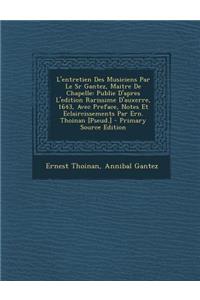 L'Entretien Des Musiciens Par Le Sr Gantez, Maitre de Chapelle: Publie D'Apres L'Edition Rarissime D'Auxerre, 1643, Avec Preface, Notes Et Eclaircissements Par Ern. Thoinan [Pseud.]