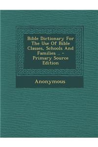 Bible Dictionary for the Use of Bible Classes, Schools and Families .. - Primary Source Edition