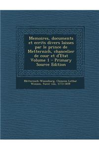 Memoires, Documents Et Ecrits Divers Laisses Par Le Prince de Metternich, Chancelier de Cour Et D'Etat Volume 1 - Primary Source Edition