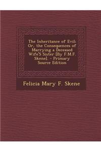 The Inheritance of Evil; Or, the Consequences of Marrying a Deceased Wife's Sister [By F.M.F. Skene]. - Primary Source Edition
