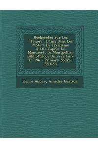 Recherches Sur Les Tenors Latins Dans Les Motets Du Treizieme Siecle D'Apres Le Manuscrit de Montpellier Bibliotheque Universitaire H. 196 - Primary