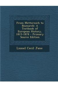 From Metternich to Bismarck: A Textbook of European History, 1815-1878