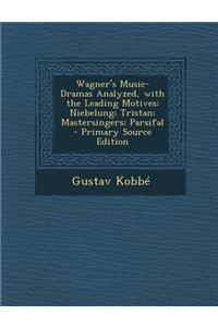 Wagner's Music-Dramas Analyzed, with the Leading Motives: Niebelung; Tristan; Mastersingers; Parsifal