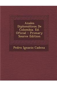 Anales Diplomaticos de Colombia. Ed. Oficial - Primary Source Edition