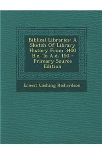 Biblical Libraries: A Sketch of Library History from 3400 B.C. to A.D. 150 - Primary Source Edition