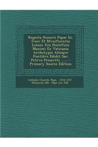 Regesta Honorii Papae Iii, Ivssv Et Mvnificentia Leonis Xiii Pontificis Maximi Ex Vaticanis Archetypis Aliisqve Fontibvs Edidit Sac: Petrvs Pressvtti ...... - Primary Source Edition