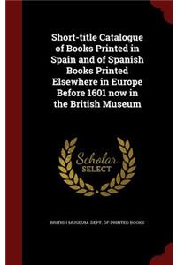 Short-Title Catalogue of Books Printed in Spain and of Spanish Books Printed Elsewhere in Europe Before 1601 Now in the British Museum